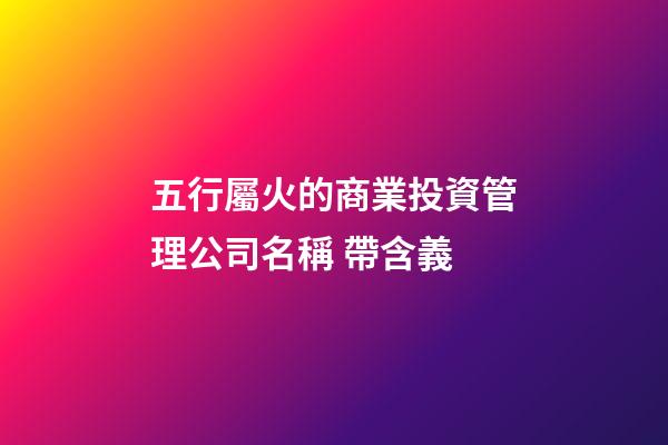五行屬火的商業投資管理公司名稱 帶含義-第1張-公司起名-玄機派